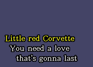 Little red Corvette
You need a love
thafs gonna last