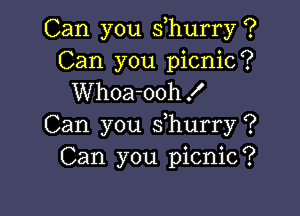 Can you suhurry ?
Can you picnic?
Whoa-ooh!

Can you suhurry ?
Can you picnic?