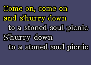 Come on, come on
and s,hurry down

to a stoned soul picnic
Shurry down

to a stoned soul picnic