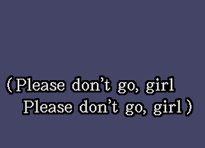(Please don t go, girl
Please doan go, girl)