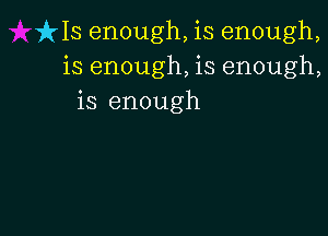 IHS enough, is enough,
is enough, is enough,
is enough