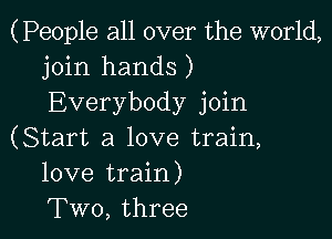 (People all over the world,
join hands)
Everybody join

(Start a love train,
love train)
Two, three