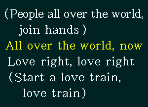 (People all over the world,
join hands )

All over the world, now

Love right, love right

(Start a love train,

love train) I