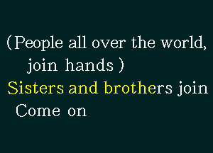 (People all over the world,
join hands)

Sisters and brothers join
Come on
