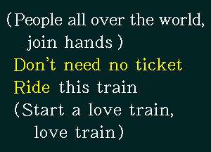 (People all over the world,
join hands )

Donk need no ticket

Ride this train

(Start a love train,

love train) I