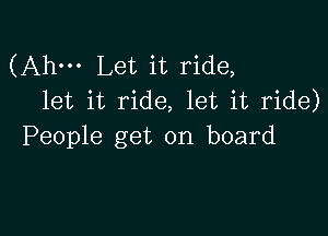 (Ahm Let it ride,
let it ride, let it ride)

People get on board