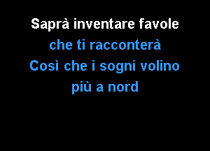 Sapra inventare favole
che ti raccontera
Cosicheisognivonno

piu a nord