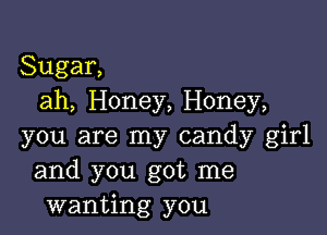 Sugar,
ah, Honey, Honey,

you are my candy girl
and you got me
wanting you