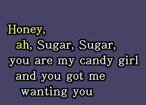 Honey,
ah, Sugar, Sugar,

you are my candy girl
and you got me
wanting you