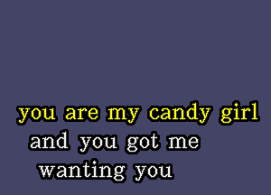 you are my candy girl
and you got me
wanting you