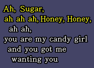 Ah, Sugar,
ah ah ah, Honey, Honey,
ah ah,

you are my candy girl
and you got me
wanting you