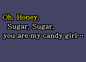 Oh, Honey,
Sugar, Sugar,

you are my candy girl-