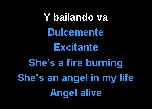 Y bailando va
Dulcemente
Excitante

She's a fire burning
She's an angel in my life
Angel alive