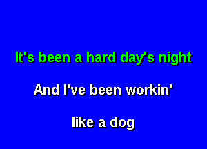 It's been a hard day's night

And I've been workin'

like a dog