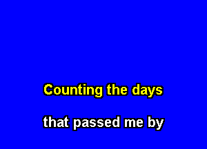 Counting the days

that passed me by