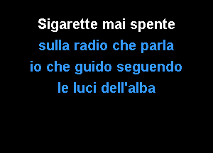 Sigarette mai spente
sulla radio che parla
io che guido seguendo

le luci dell'alba