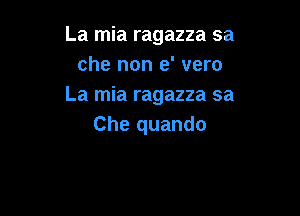 La mia ragazza sa
che non e' vero
La mia ragazza sa

Che quando