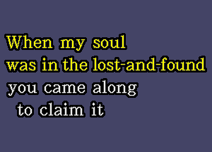 When my soul
was in the lost-and-found

you came along
to claim it