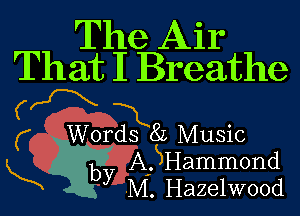 The Air

That I Breathe
(fX 1

Words 8L Music

L y.A' SHammond
yM. Hazelwood
