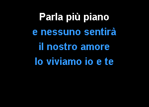 Parla pit) piano
8 nessuno sentira
il nostro amore

lo viviamo i0 e te