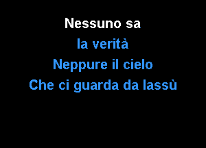 Nessuno sa
la verita
Neppure il cielo

Che ci guarda da lasso