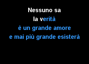 Nessuno sa
la verita
(a un grande amore

e mai pit) grande esistera