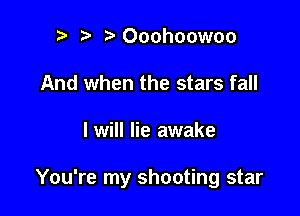 b ta Ooohoowoo
And when the stars fall

I will lie awake

You're my shooting star