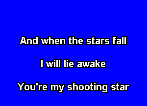 And when the stars fall

I will lie awake

You're my shooting star