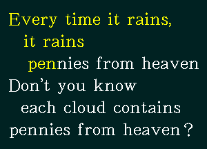 Every time it rains,

it rains

pennies from heaven
Donut you know

each cloud contains
pennies from heaven?