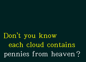Don,t you know
each cloud contains
pennies from heaven?