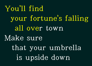 Y0u 11 find
your fortunds falling
all over town

Make sure
that your umbrella
is upside down
