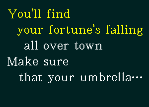 Y0u 11 find
your fortunds falling
all over town

Make sure
that your umbrella-