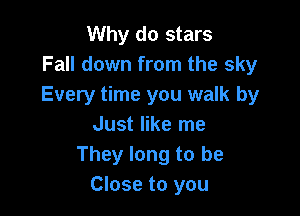 Why do stars
Fall down from the sky
Every time you walk by

Just like me
They long to be
Close to you