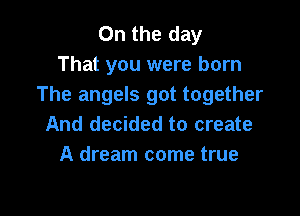 On the day
That you were born
The angels got together

And decided to create
A dream come true