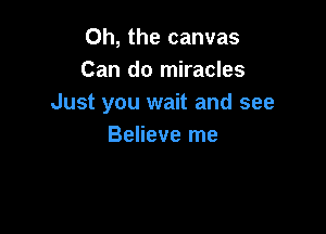 Oh, the canvas
Can do miracles
Just you wait and see

Believe me