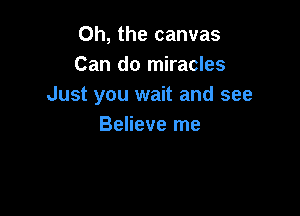 Oh, the canvas
Can do miracles
Just you wait and see

Believe me