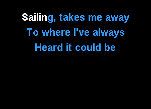 Sailing, takes me away
To where I've always
Heard it could be