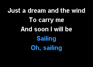 Just a dream and the wind
To carry me
And soon I will be

Sailing
Oh, sailing