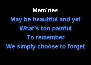 Mem'ries
May be beautiful and yet
What's too painful

To remember
We simply choose to forget