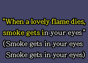 ocWhen a lovely f lame dies,
smoke gets in your eyesn
(Smoke gets in your eyes

Smoke gets in your eyes)