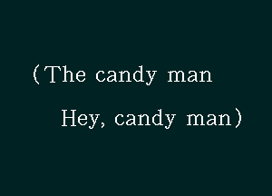 ( The candy man

Hey, candy man)