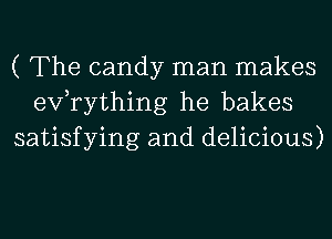 ( The candy man makes
exfrything he bakes
satisfying and delicious)