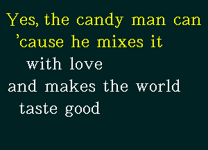 Yes, the candy man can
,cause he mixes it
With love
and makes the world
taste good
