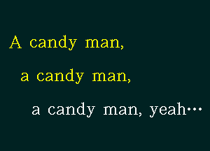 A candy man,

a candy man,

a candy man, yeah-