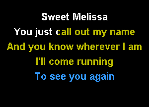Sweet Melissa
You just call out my name
And you know wherever I am

I'll come running
To see you again