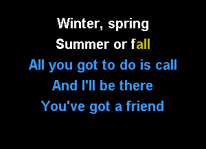 Winter, spring
Summer or fall
All you got to do is call

And I'll be there
You've got a friend