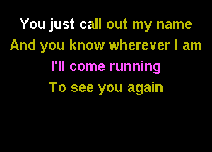 You just call out my name
And you know wherever I am
I'll come running

To see you again