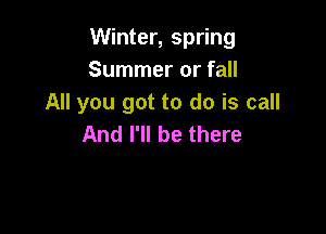 Winter, spring
Summer or fall
All you got to do is call

And I'll be there