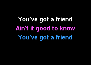 You've got a friend
Ain't it good to know

You've got a friend