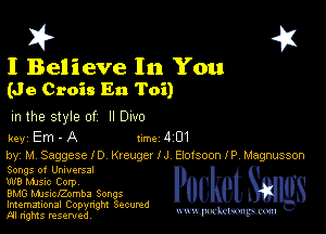 I? 451

I Believe In You
(J e Crois En Toi)

m the style of II Dwo

key Em - A 1m 4 01
by, M Saggese ID Kreuger IJ Elofsoonlp Magnusson

Songs of Unwersal

W8 Mme Corpv

BMG musiconmba Songs
Imemational Copynght Secumd

m ngms resented, mmm